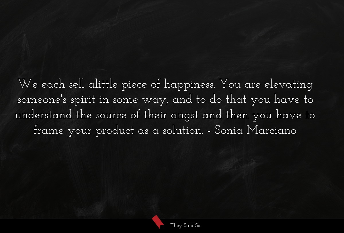 We each sell alittle piece of happiness. You are... | Sonia Marciano