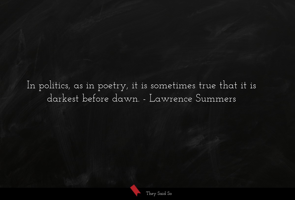 In politics, as in poetry, it is sometimes true that it is darkest before dawn.