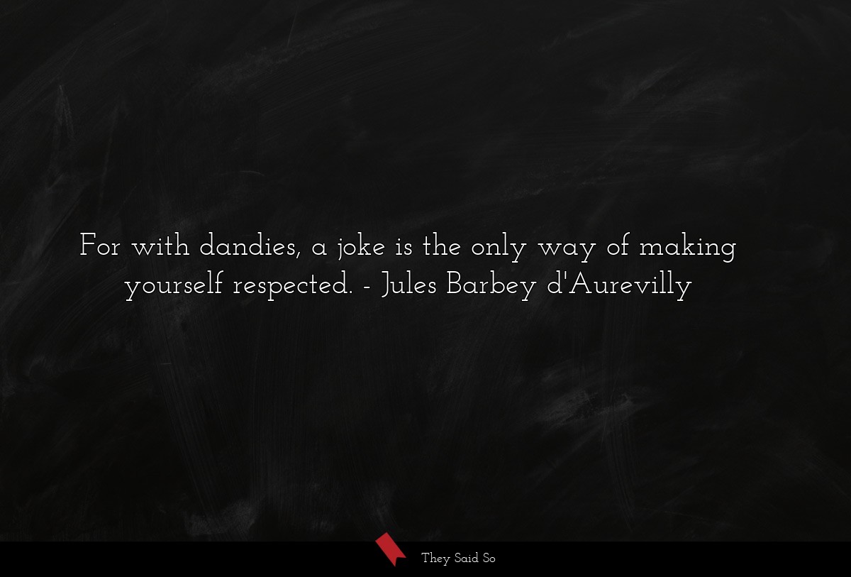 For with dandies, a joke is the only way of making yourself respected.