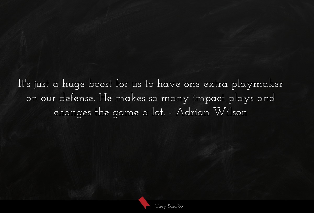 It's just a huge boost for us to have one extra playmaker on our defense. He makes so many impact plays and changes the game a lot.