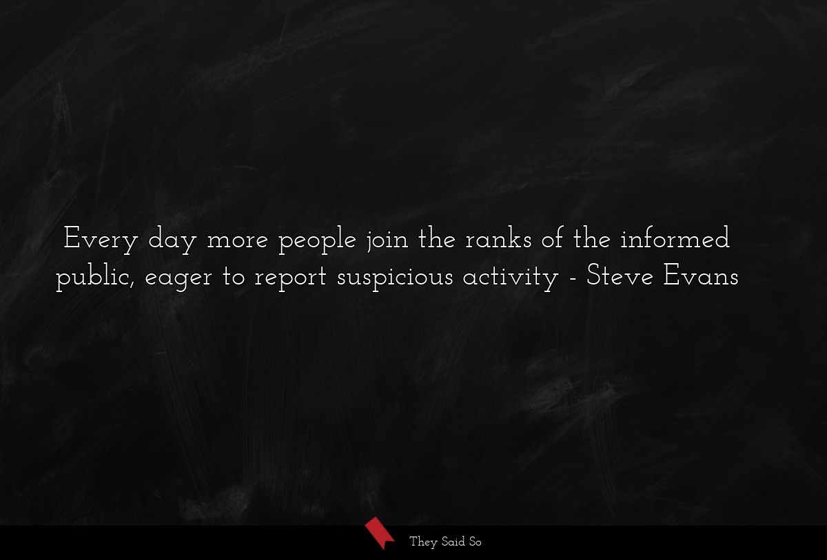 Every day more people join the ranks of the informed public, eager to report suspicious activity