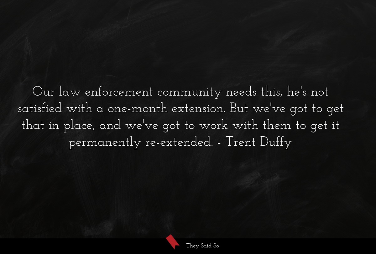 Our law enforcement community needs this, he's not satisfied with a one-month extension. But we've got to get that in place, and we've got to work with them to get it permanently re-extended.