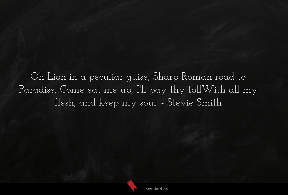 Oh Lion in a peculiar guise, Sharp Roman road to... | Stevie Smith
