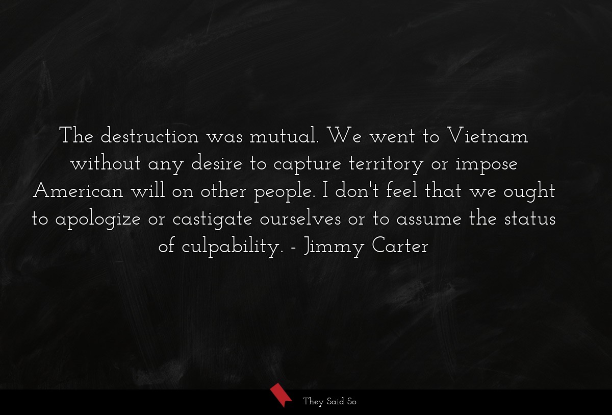 The destruction was mutual. We went to Vietnam... | Jimmy Carter