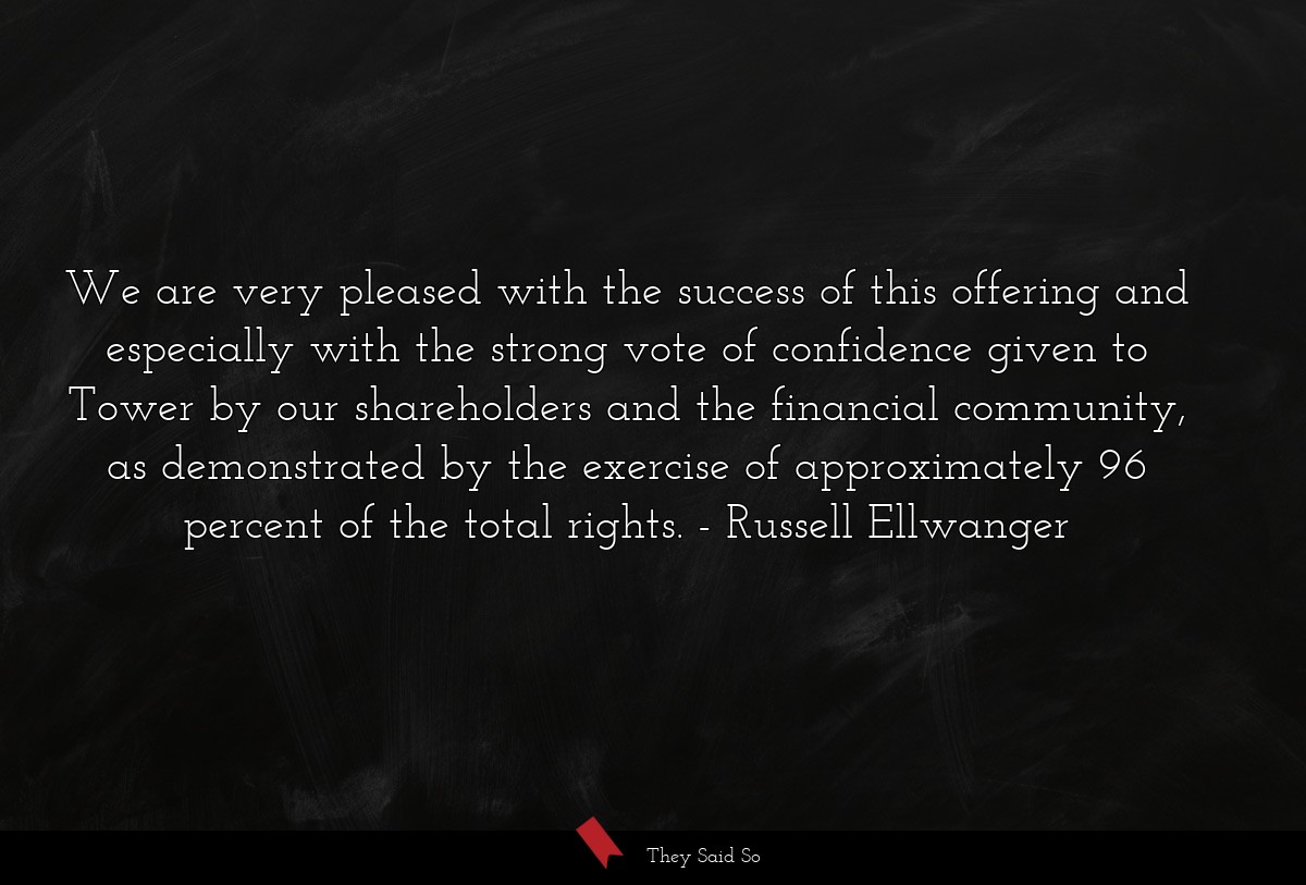 We are very pleased with the success of this offering and especially with the strong vote of confidence given to Tower by our shareholders and the financial community, as demonstrated by the exercise of approximately 96 percent of the total rights.