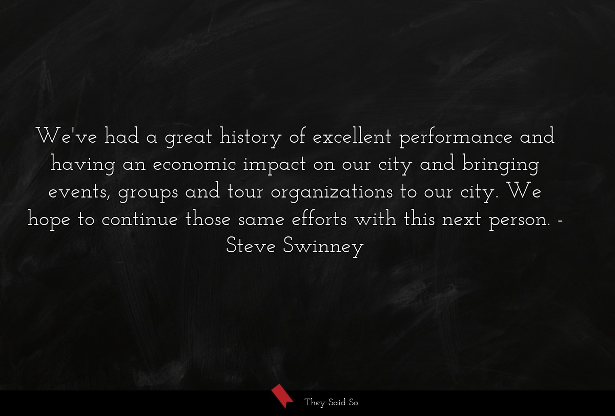 We've had a great history of excellent performance and having an economic impact on our city and bringing events, groups and tour organizations to our city. We hope to continue those same efforts with this next person.
