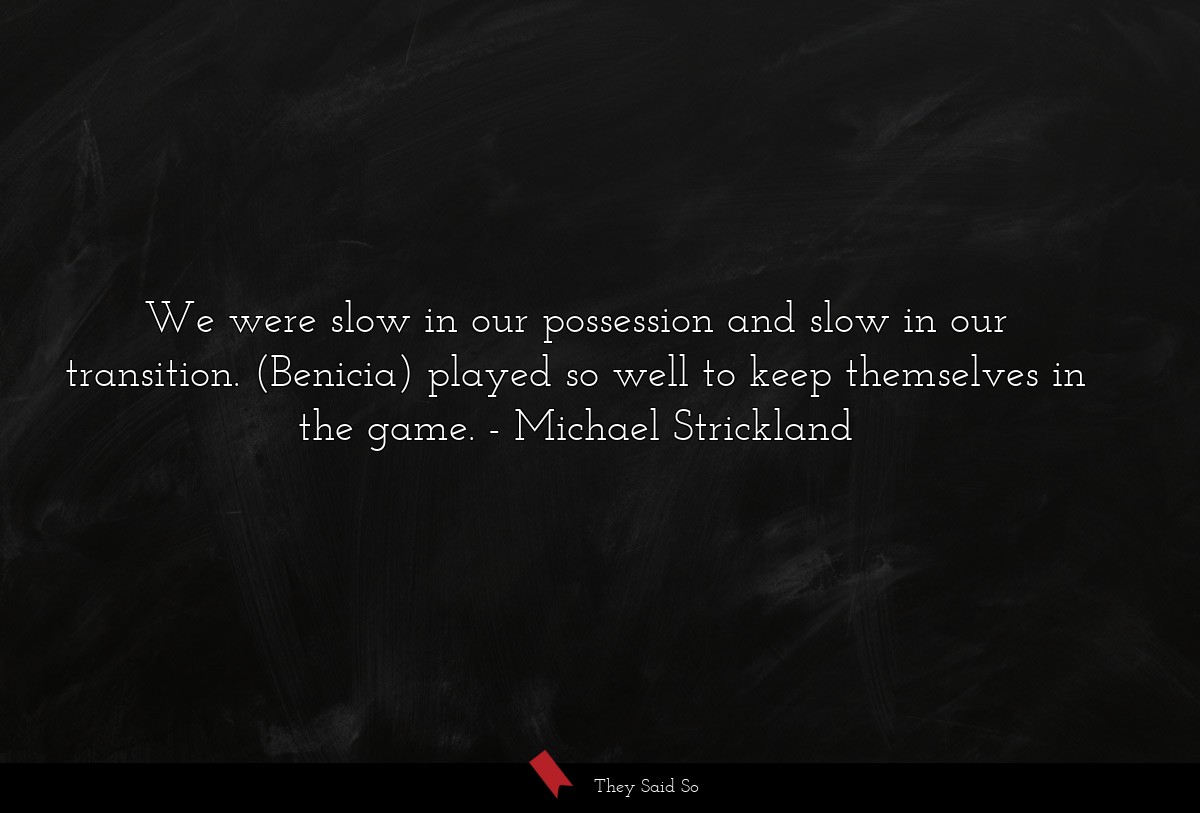 We were slow in our possession and slow in our transition. (Benicia) played so well to keep themselves in the game.