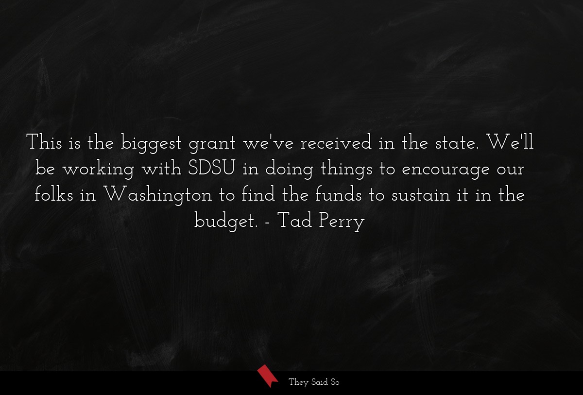 This is the biggest grant we've received in the state. We'll be working with SDSU in doing things to encourage our folks in Washington to find the funds to sustain it in the budget.
