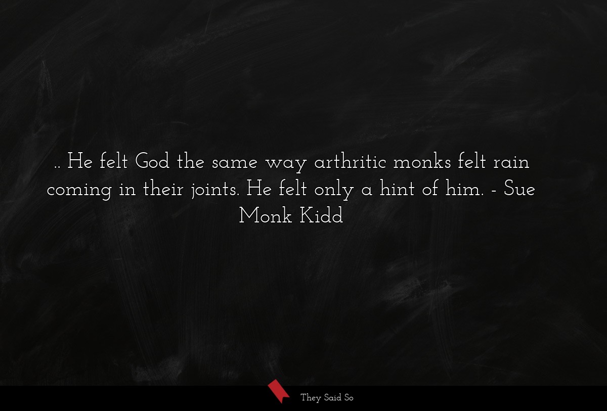 .. He felt God the same way arthritic monks felt rain coming in their joints. He felt only a hint of him.