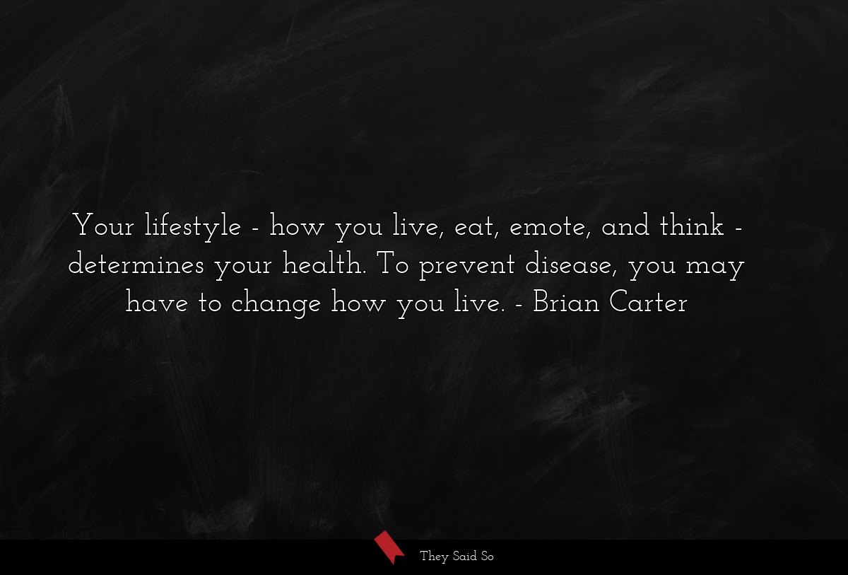 Your lifestyle - how you live, eat, emote, and think - determines your health. To prevent disease, you may have to change how you live.