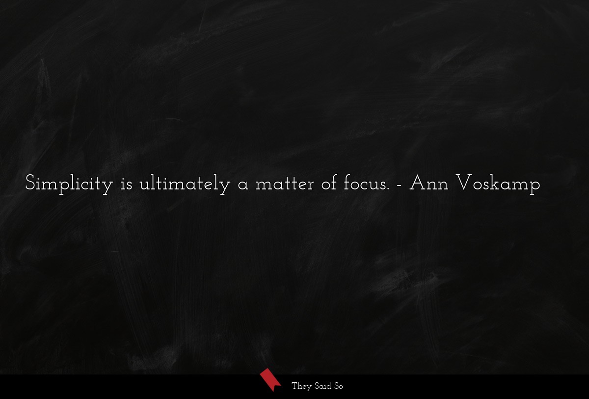 Simplicity is ultimately a matter of focus.