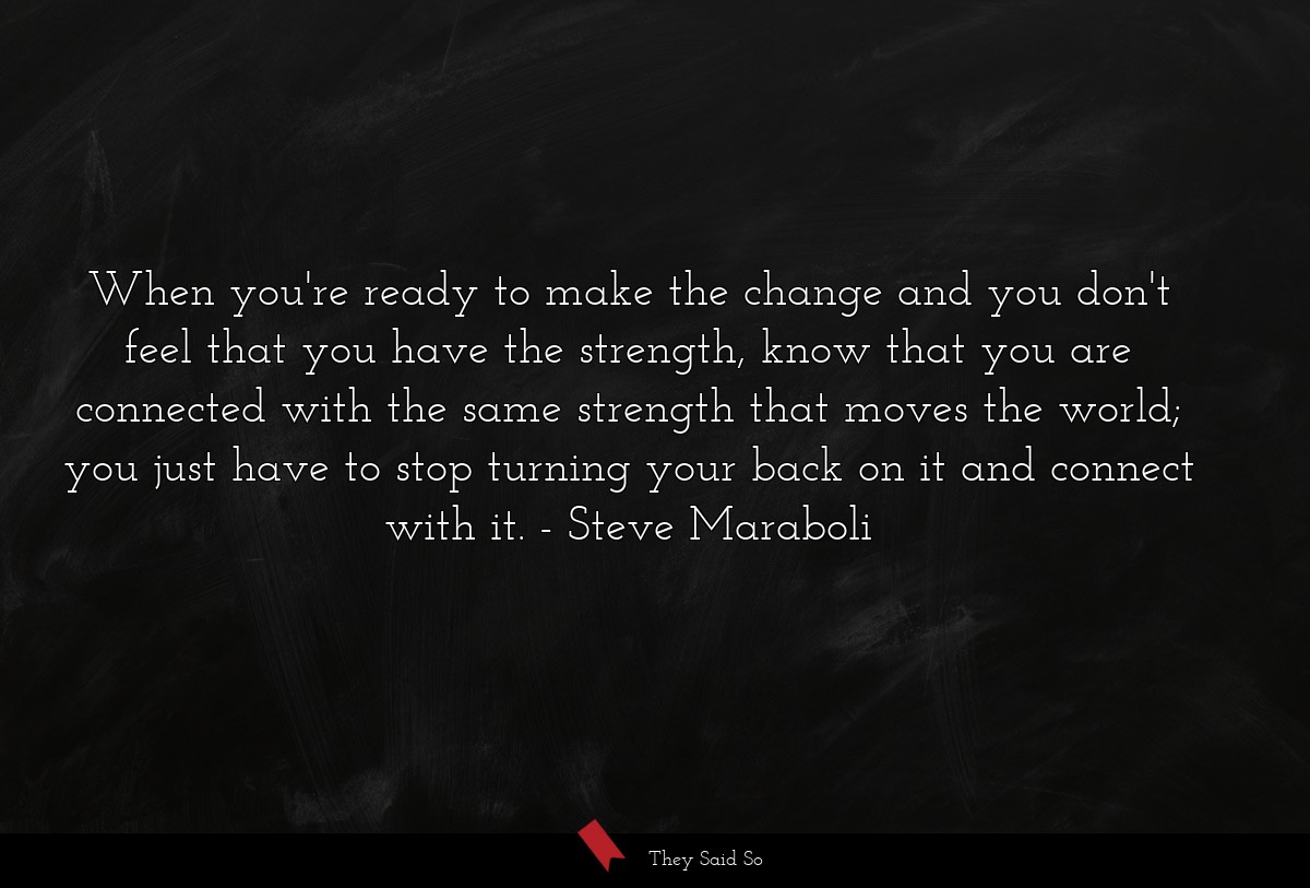 When you're ready to make the change and you... | Steve Maraboli
