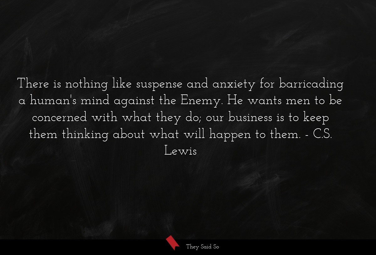 There is nothing like suspense and anxiety for... | C.S. Lewis