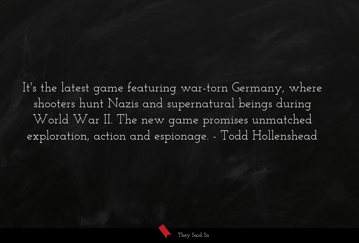 It's the latest game featuring war-torn Germany, where shooters hunt Nazis and supernatural beings during World War II. The new game promises unmatched exploration, action and espionage.