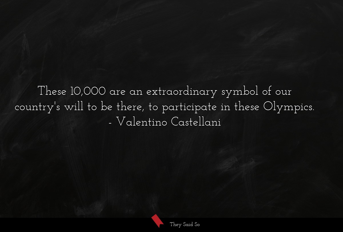 These 10,000 are an extraordinary symbol of our country's will to be there, to participate in these Olympics.