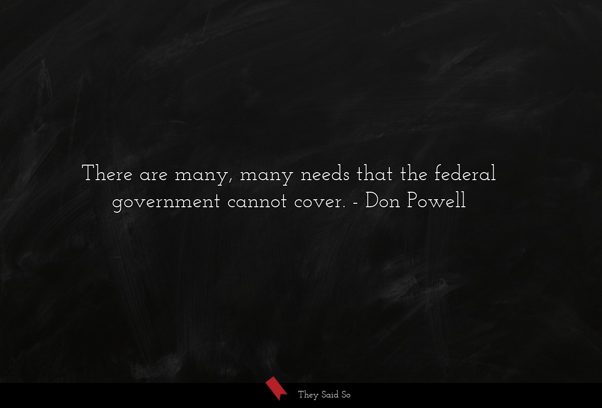 There are many, many needs that the federal government cannot cover.