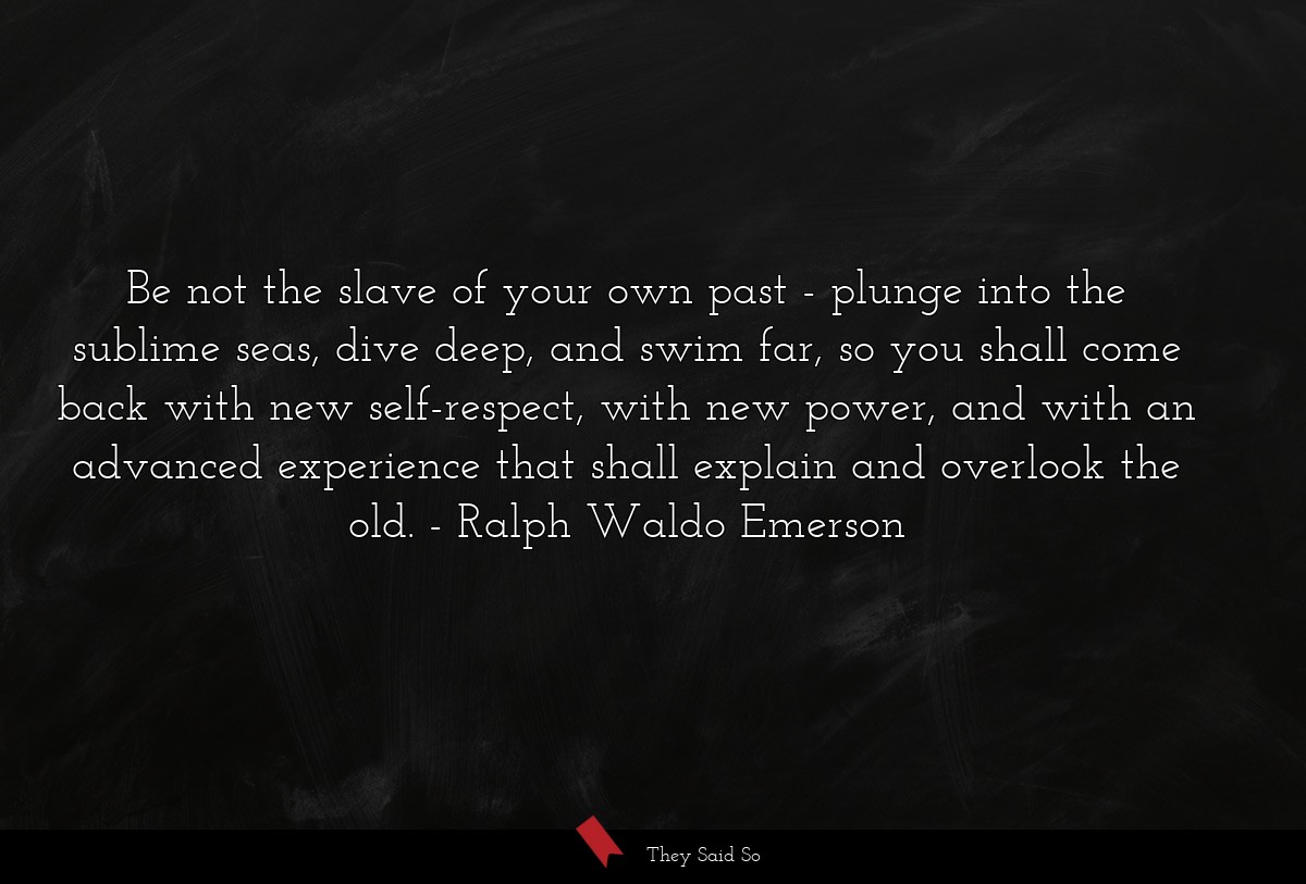 Be not the slave of your own past - plunge into... | Ralph Waldo Emerson