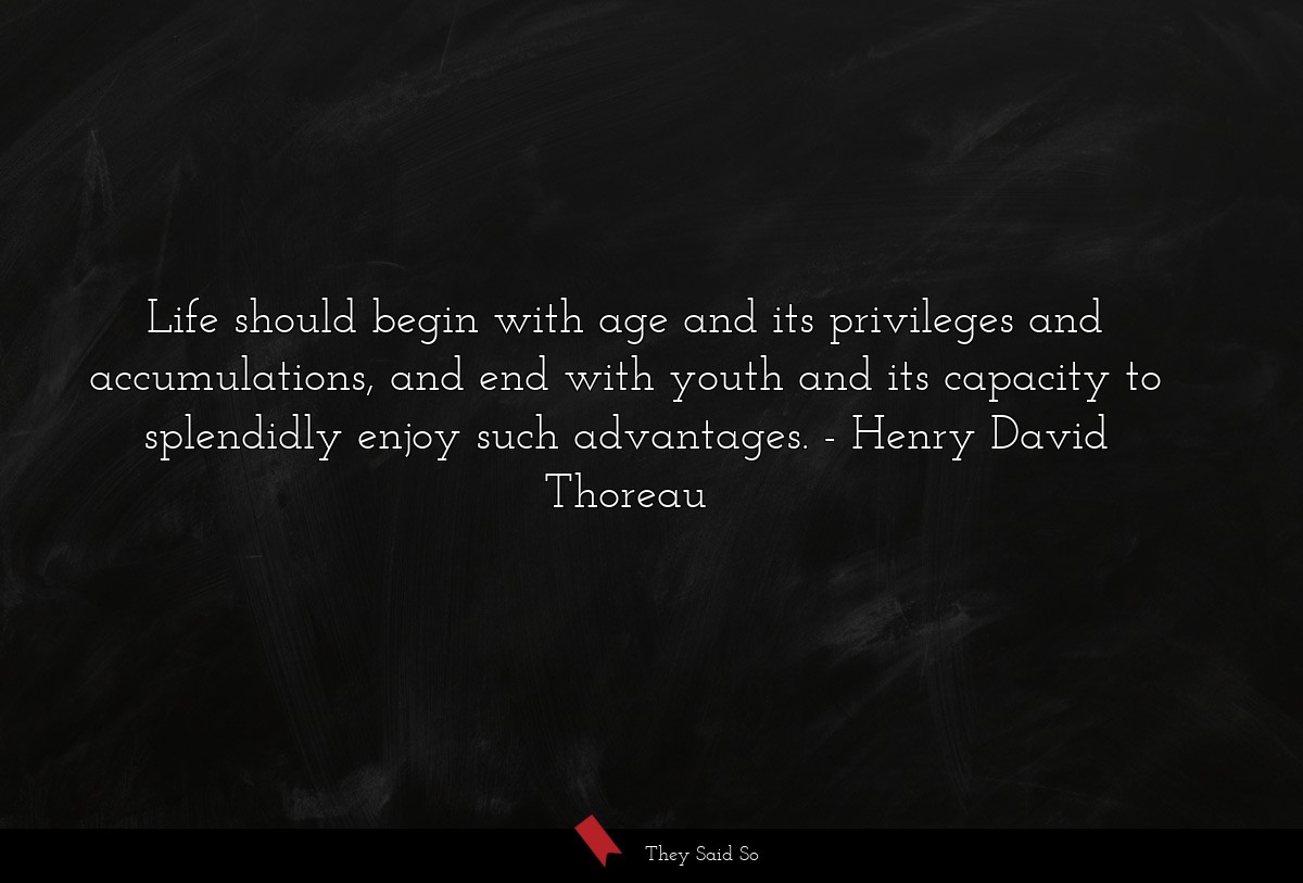 Life should begin with age and its privileges and... | Henry David Thoreau