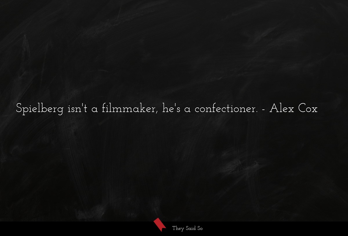 Spielberg isn't a filmmaker, he's a confectioner.