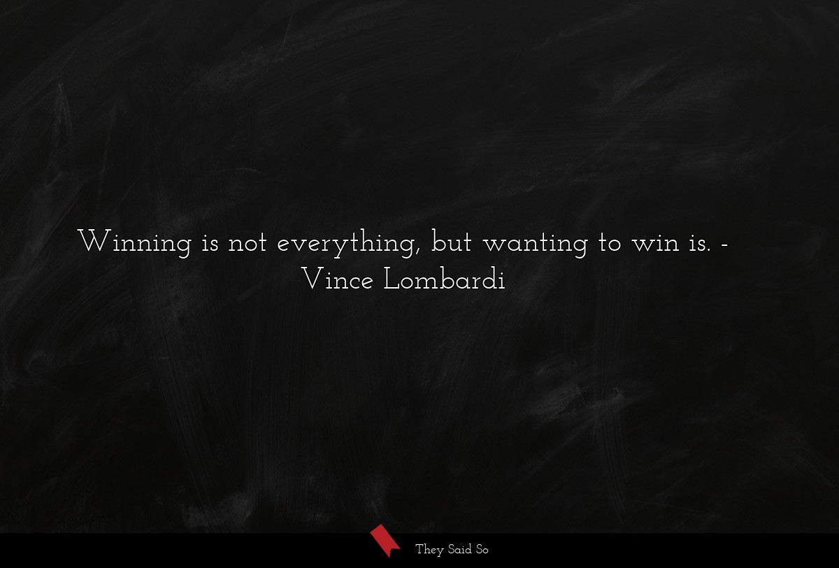 Winning is not everything, but wanting to win is.