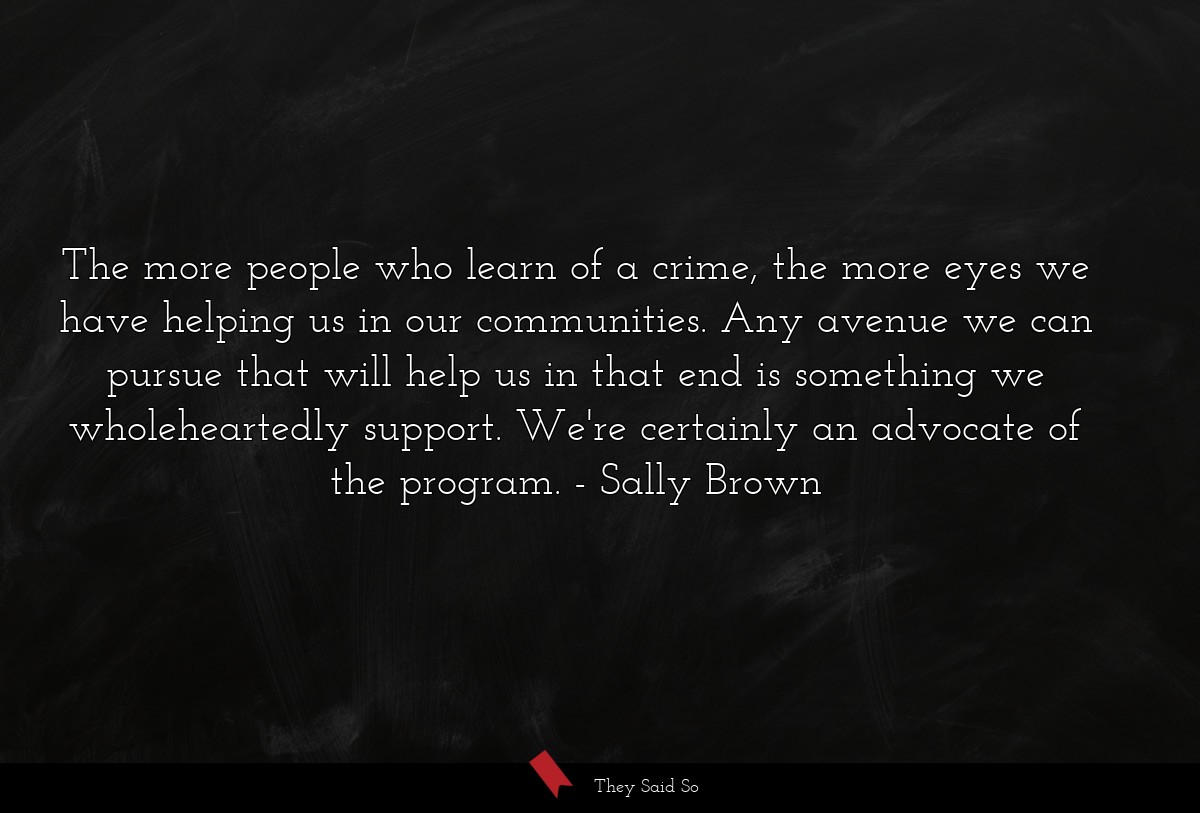 The more people who learn of a crime, the more eyes we have helping us in our communities. Any avenue we can pursue that will help us in that end is something we wholeheartedly support. We're certainly an advocate of the program.