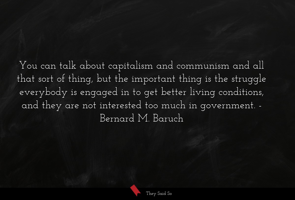 You can talk about capitalism and communism and... | Bernard M. Baruch