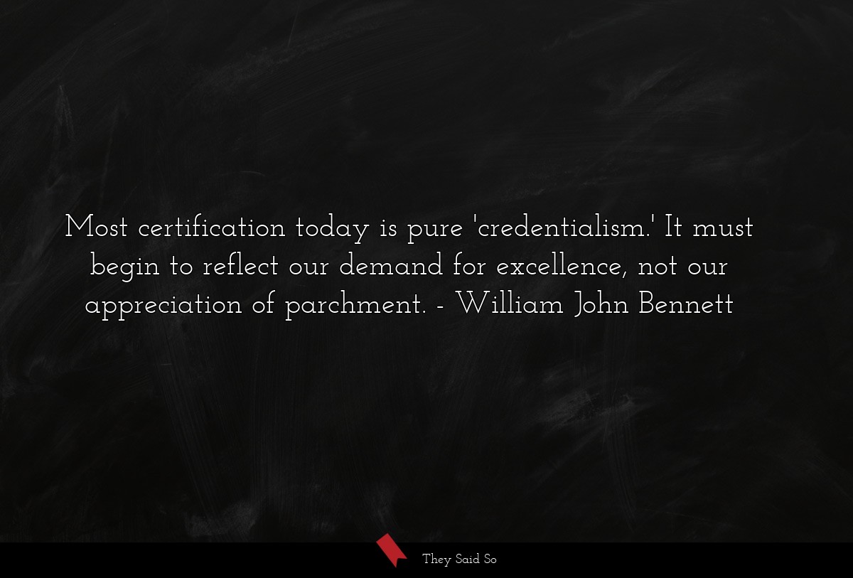 Most certification today is pure 'credentialism.' It must begin to reflect our demand for excellence, not our appreciation of parchment.