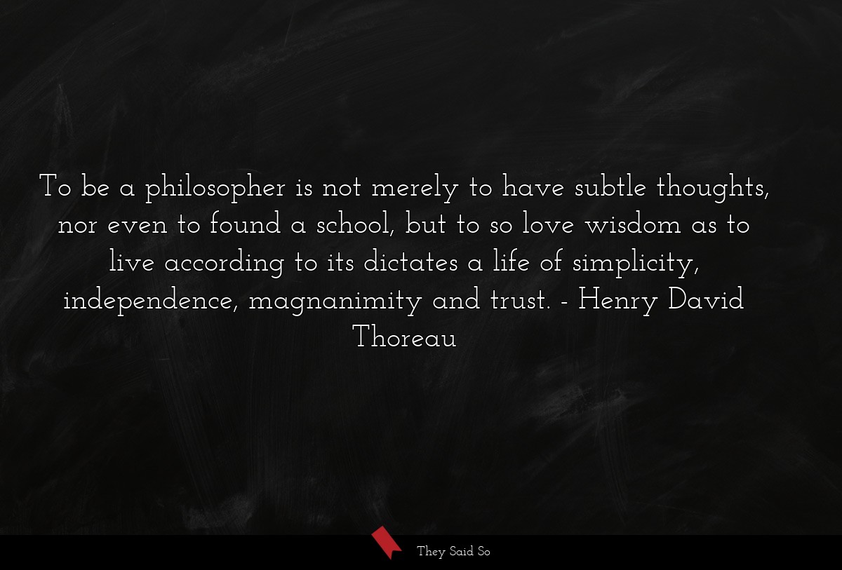 To be a philosopher is not merely to have subtle... | Henry David Thoreau