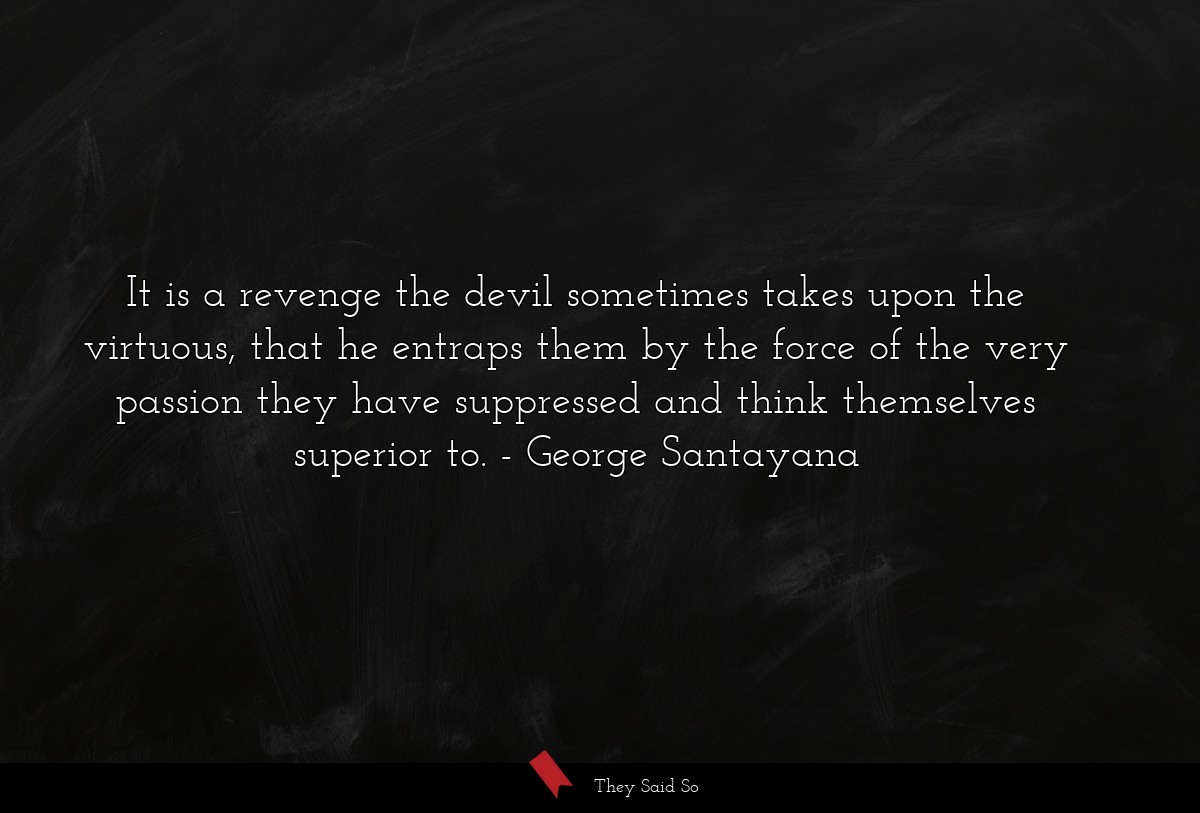 It is a revenge the devil sometimes takes upon the virtuous, that he entraps them by the force of the very passion they have suppressed and think themselves superior to.