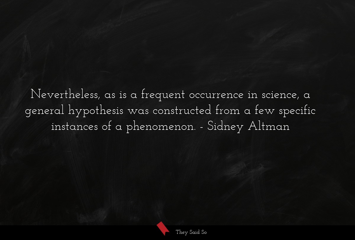 Nevertheless, as is a frequent occurrence in science, a general hypothesis was constructed from a few specific instances of a phenomenon.