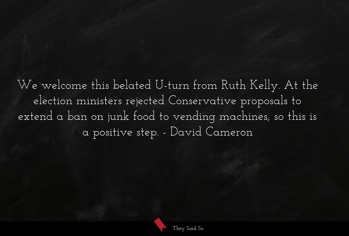 We welcome this belated U-turn from Ruth Kelly. At the election ministers rejected Conservative proposals to extend a ban on junk food to vending machines, so this is a positive step.