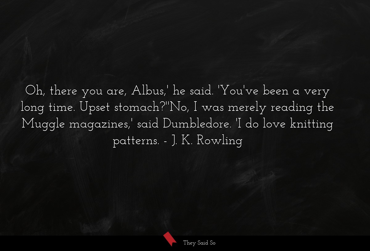 Oh, there you are, Albus,' he said. 'You've been... | J.K. Rowling