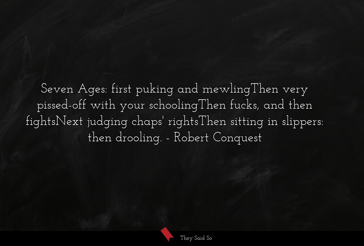 Seven Ages: first puking and mewlingThen very... | Robert Conquest