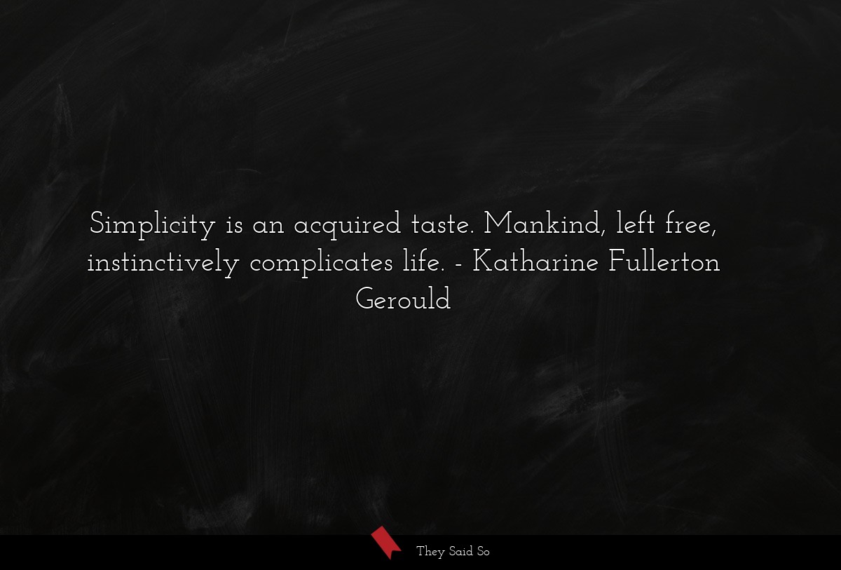 Simplicity is an acquired taste. Mankind, left free, instinctively complicates life.
