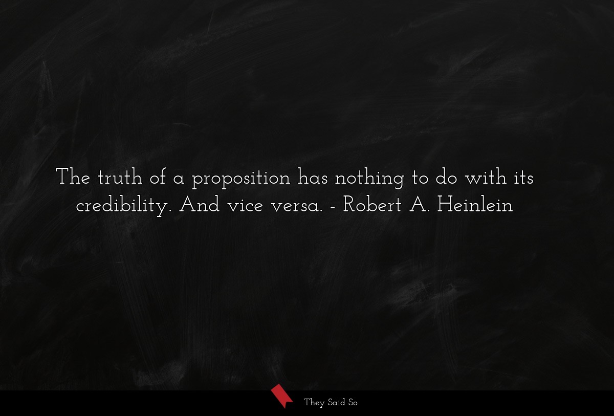 The truth of a proposition has nothing to do with its credibility. And vice versa.