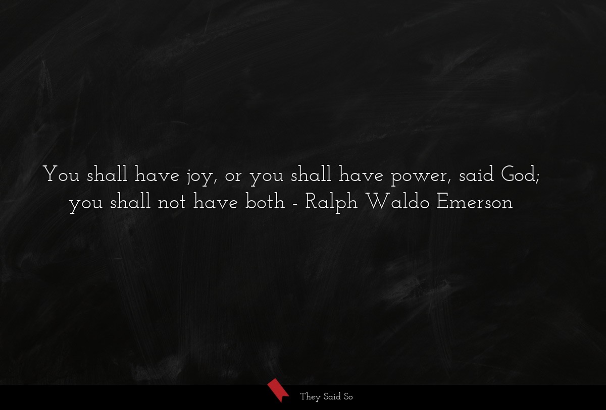 You shall have joy, or you shall have power, said... | Ralph Waldo Emerson