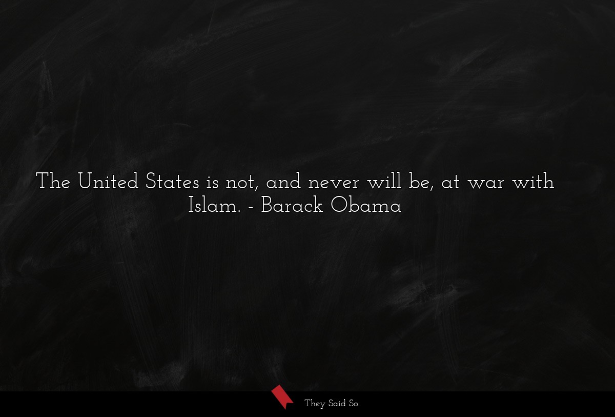 The United States is not, and never will be, at war with Islam.