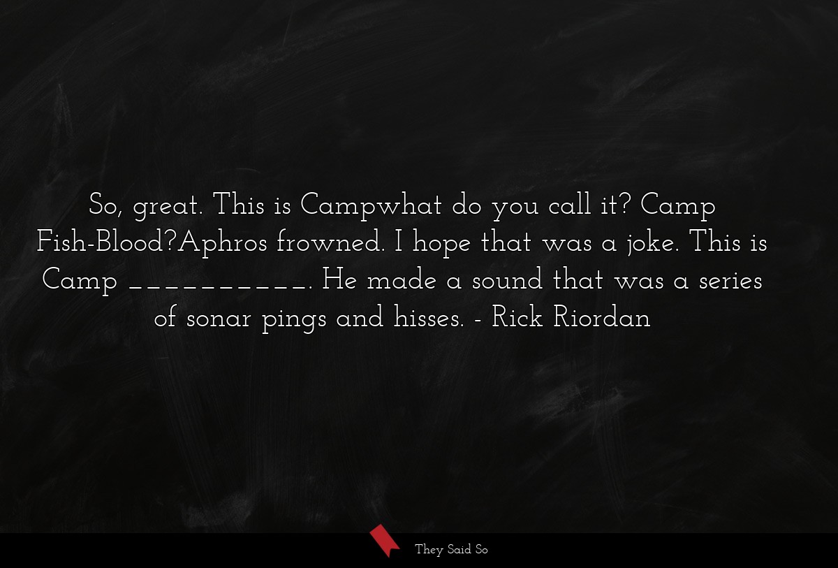 So, great. This is Campwhat do you call it? Camp Fish-Blood?Aphros frowned. I hope that was a joke. This is Camp __________. He made a sound that was a series of sonar pings and hisses.