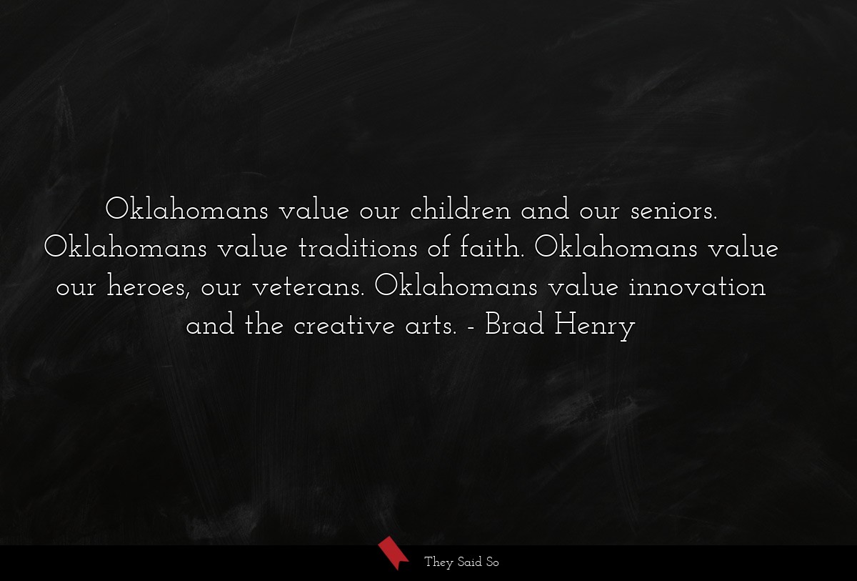 Oklahomans value our children and our seniors. Oklahomans value traditions of faith. Oklahomans value our heroes, our veterans. Oklahomans value innovation and the creative arts.