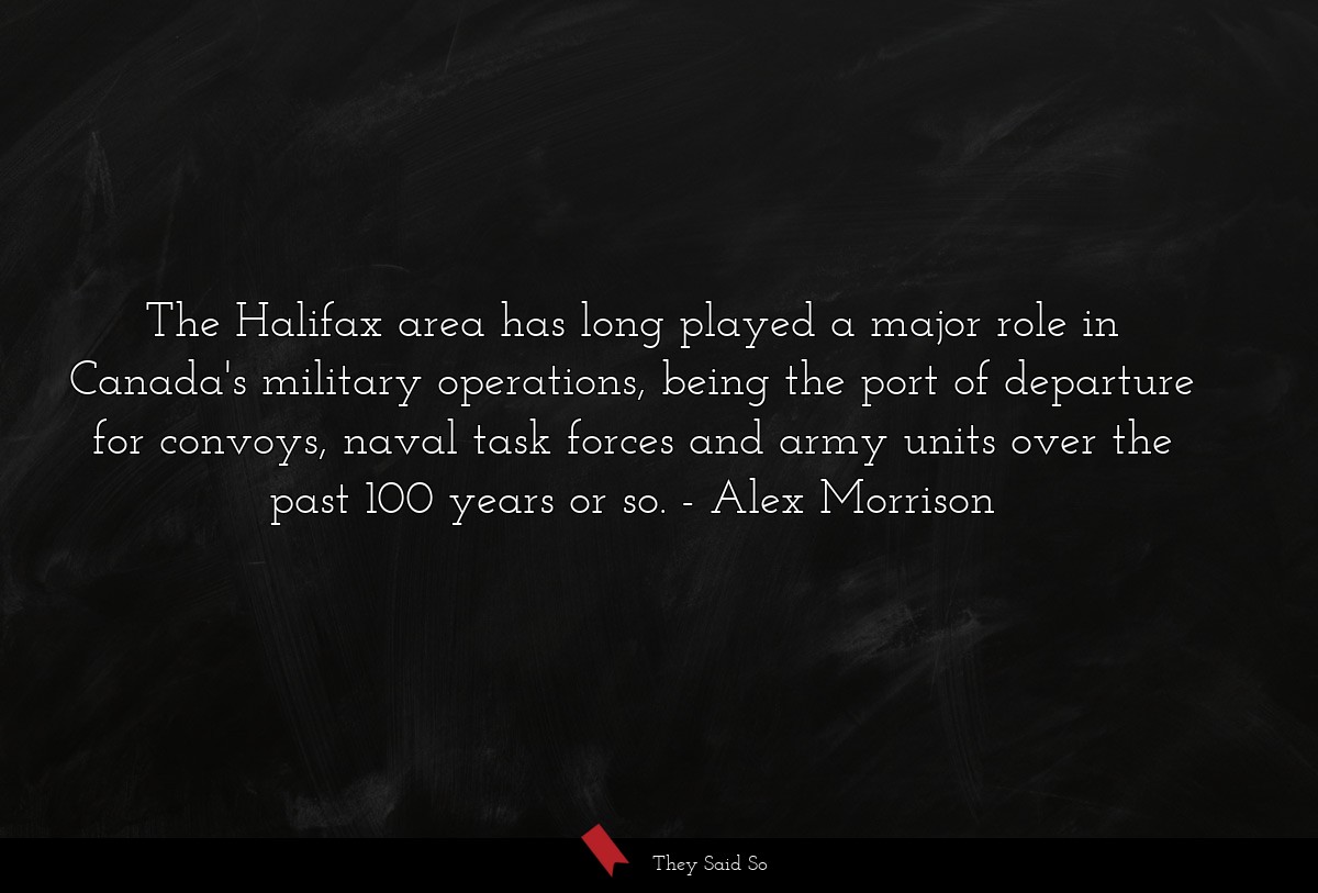 The Halifax area has long played a major role in Canada's military operations, being the port of departure for convoys, naval task forces and army units over the past 100 years or so.