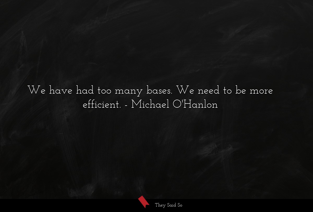 We have had too many bases. We need to be more efficient.