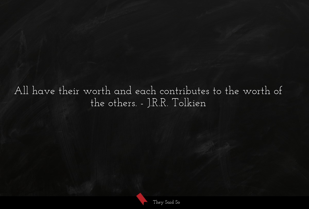 All have their worth and each contributes to the worth of the others.