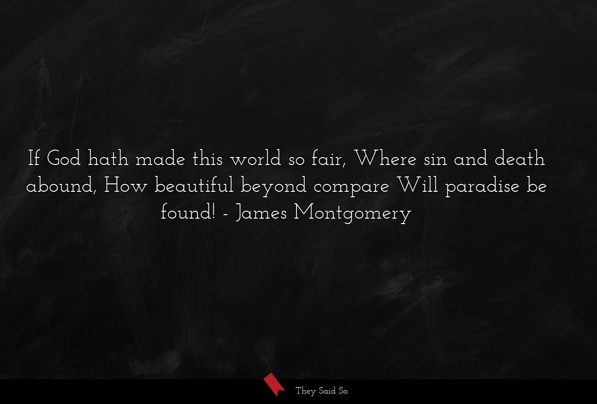 If God hath made this world so fair, Where sin and death abound, How beautiful beyond compare Will paradise be found!
