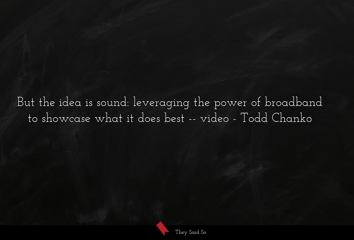 But the idea is sound: leveraging the power of broadband to showcase what it does best -- video