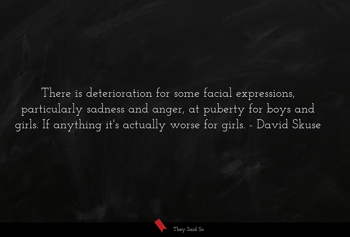 There is deterioration for some facial expressions, particularly sadness and anger, at puberty for boys and girls. If anything it's actually worse for girls.