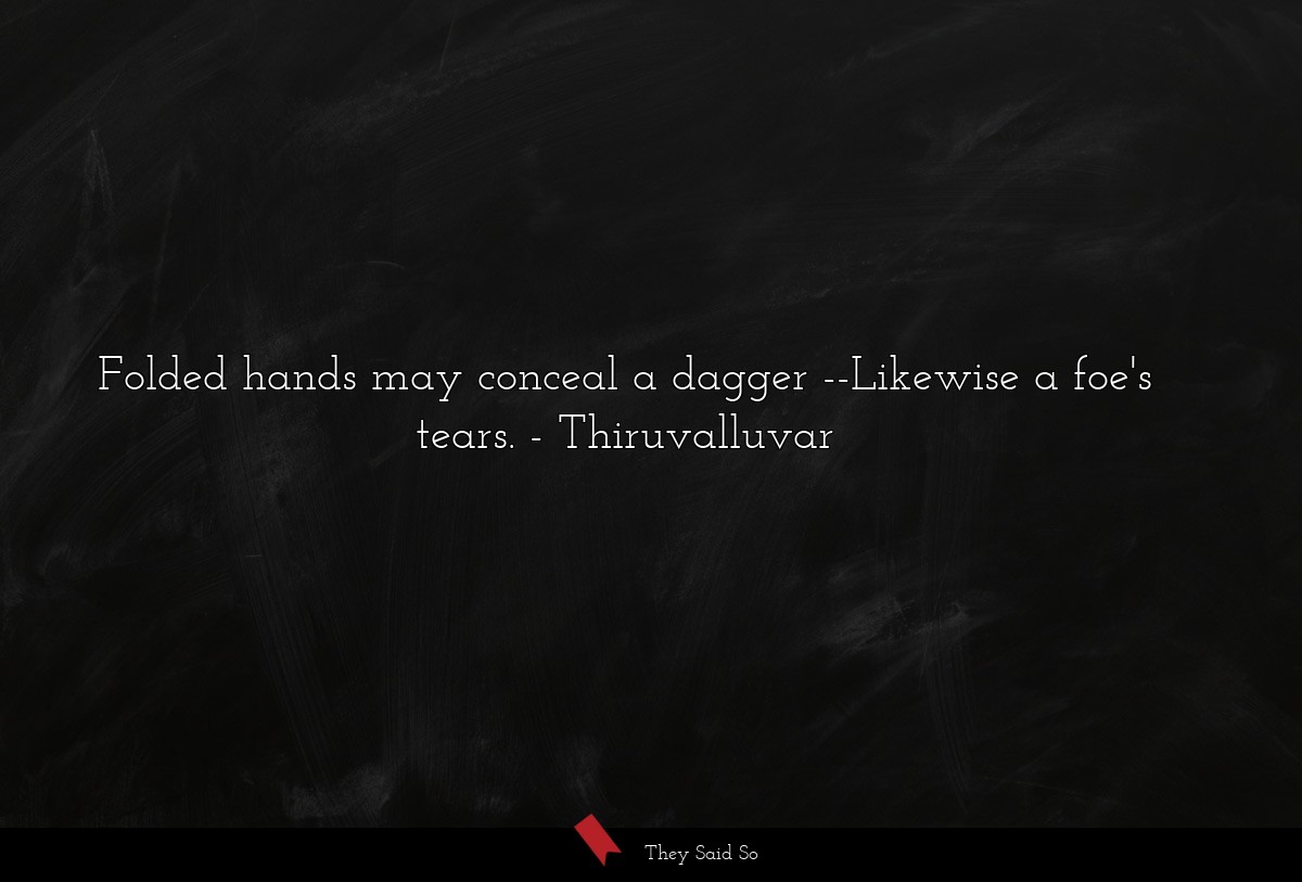 Folded hands may conceal a dagger --Likewise a foe's tears.