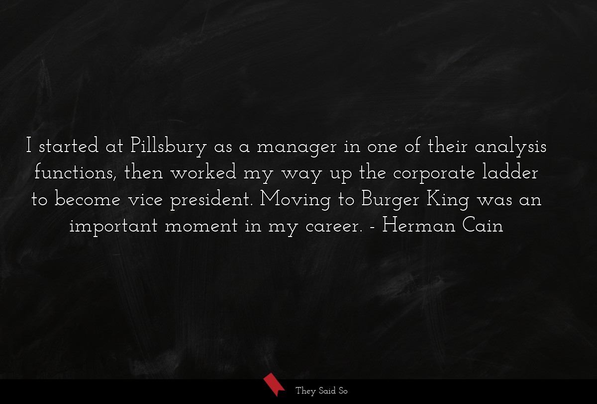 I started at Pillsbury as a manager in one of their analysis functions, then worked my way up the corporate ladder to become vice president. Moving to Burger King was an important moment in my career.