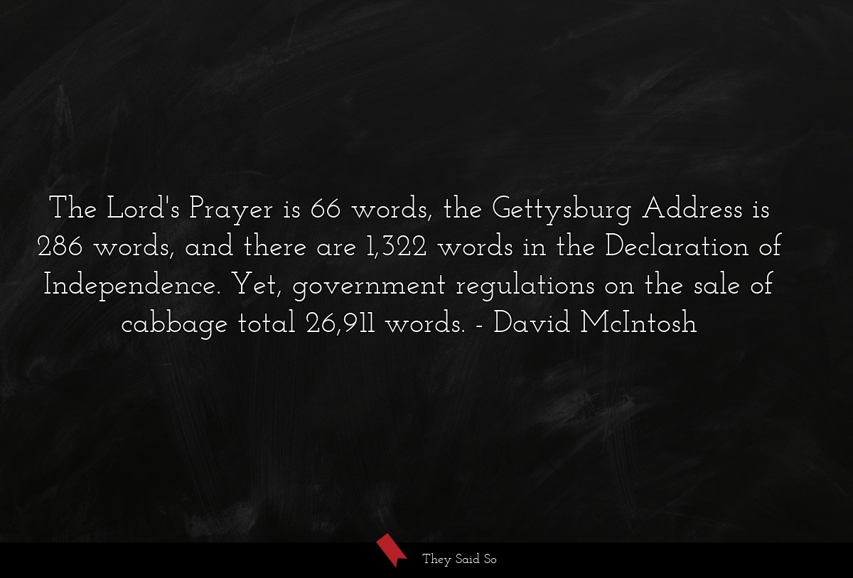 The Lord's Prayer is 66 words, the Gettysburg Address is 286 words, and there are 1,322 words in the Declaration of Independence. Yet, government regulations on the sale of cabbage total 26,911 words.