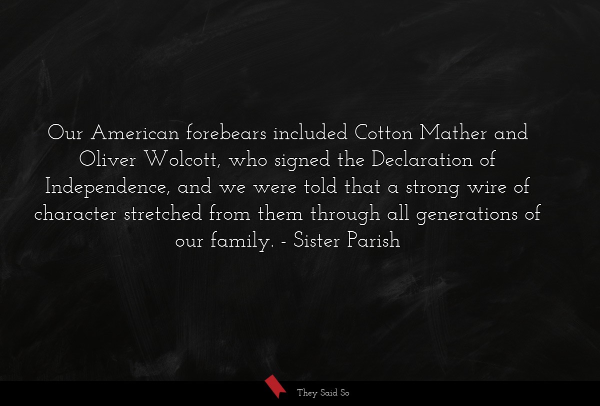 Our American forebears included Cotton Mather and Oliver Wolcott, who signed the Declaration of Independence, and we were told that a strong wire of character stretched from them through all generations of our family.