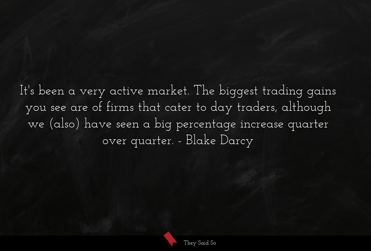 It's been a very active market. The biggest trading gains you see are of firms that cater to day traders, although we (also) have seen a big percentage increase quarter over quarter.